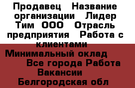 Продавец › Название организации ­ Лидер Тим, ООО › Отрасль предприятия ­ Работа с клиентами › Минимальный оклад ­ 21 500 - Все города Работа » Вакансии   . Белгородская обл.